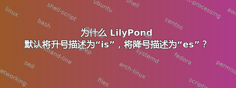 为什么 LilyPond 默认将升号描述为“is”，将降号描述为“es”？