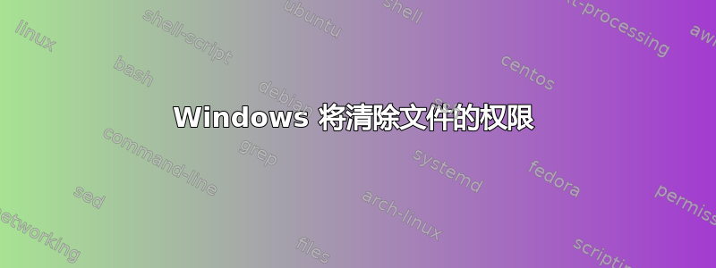 Windows 将清除文件的权限