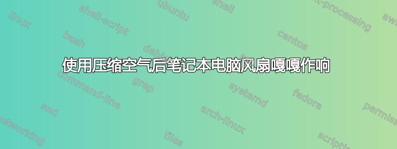 使用压缩空气后笔记本电脑风扇嘎嘎作响