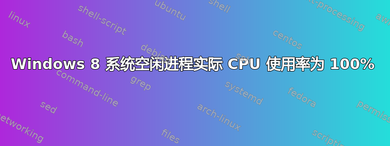 Windows 8 系统空闲进程实际 CPU 使用率为 100%