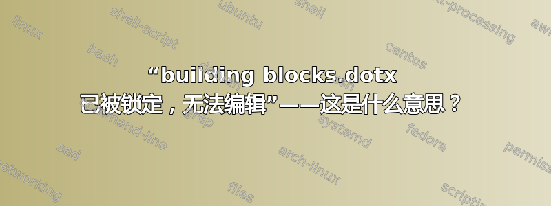 “building blocks.dotx 已被锁定，无法编辑”——这是什么意思？