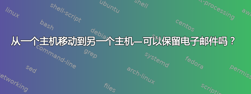 从一个主机移动到另一个主机—可以保留电子邮件吗？