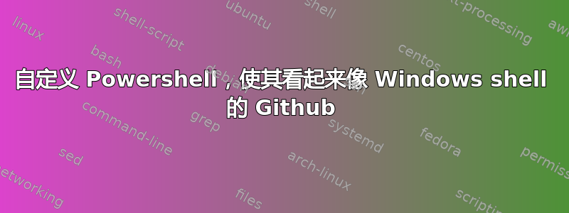 自定义 Powershell，使其看起来像 Windows shell 的 Github