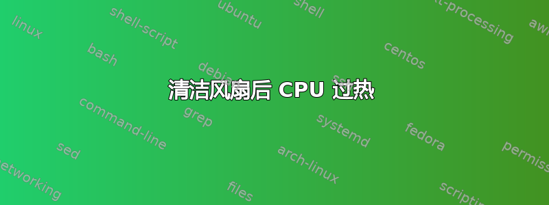 清洁风扇后 CPU 过热