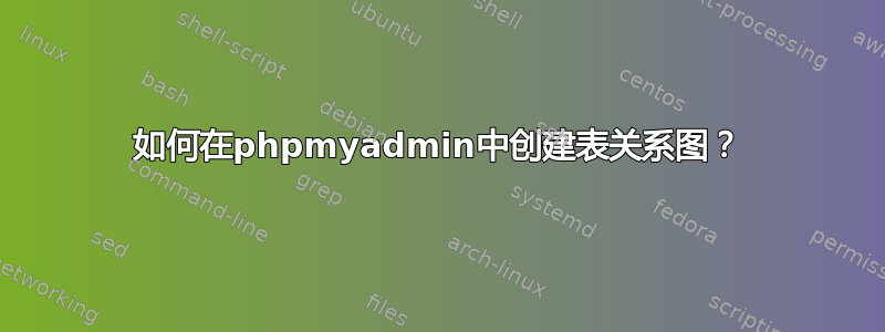 如何在phpmyadmin中创建表关系图？