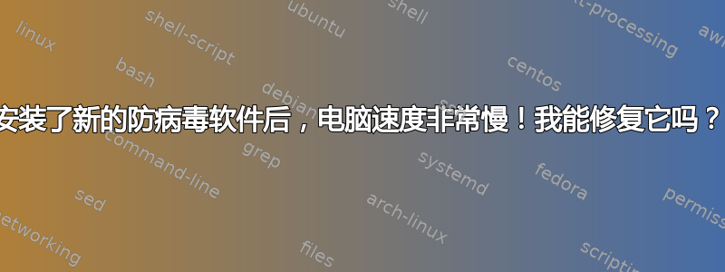 安装了新的防病毒软件后，电脑速度非常慢！我能修复它吗？