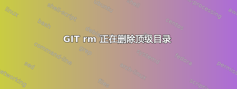 GIT rm 正在删除顶级目录