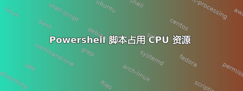 Powershell 脚本占用 CPU 资源