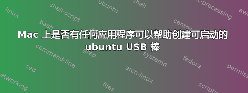 Mac 上是否有任何应用程序可以帮助创建可启动的 ubuntu USB 棒