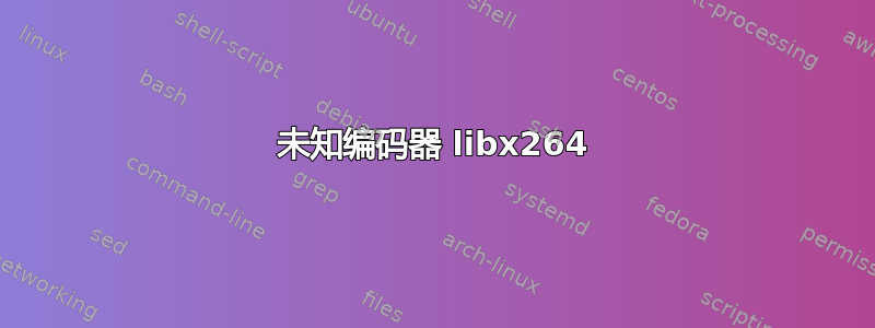 未知编码器 libx264