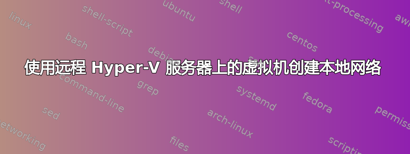 使用远程 Hyper-V 服务器上的虚拟机创建本地网络