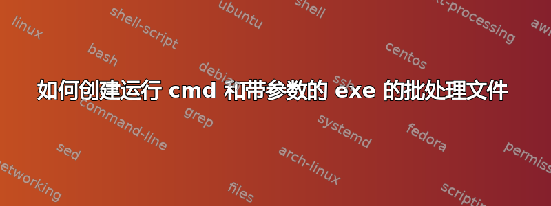 如何创建运行 cmd 和带参数的 exe 的批处理文件