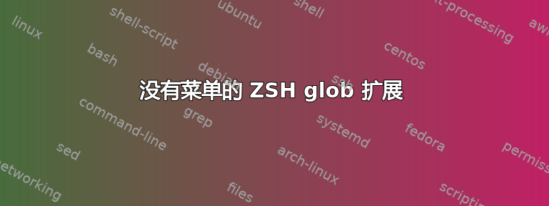 没有菜单的 ZSH glob 扩展