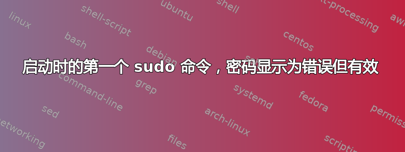 启动时的第一个 sudo 命令，密码显示为错误但有效