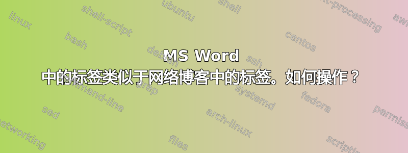 MS Word 中的标签类似于网络博客中的标签。如何操作？