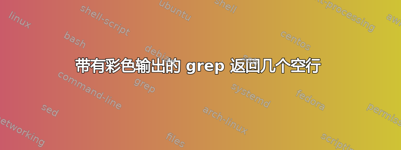 带有彩色输出的 grep 返回几个空行