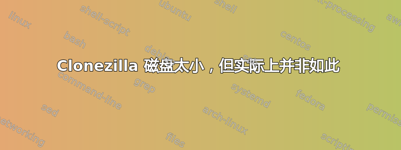 Clonezilla 磁盘太小，但实际上并非如此