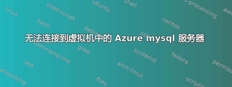 无法连接到虚拟机中的 Azure mysql 服务器