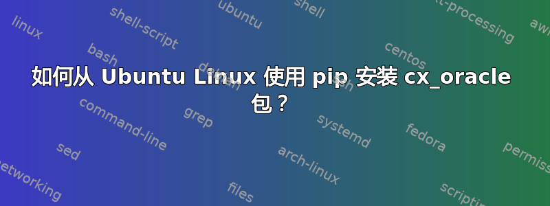 如何从 Ubuntu Linux 使用 pip 安装 cx_oracle 包？