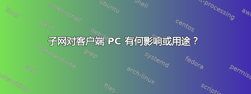 子网对客户端 PC 有何影响或用途？