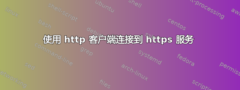 使用 http 客户端连接到 https 服务