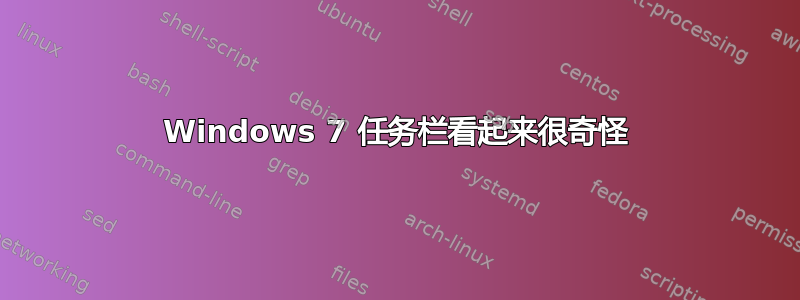 Windows 7 任务栏看起来很奇怪