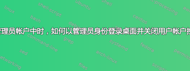 当我不在管理员帐户中时，如何以管理员身份登录桌面并关闭用户帐户控制设置？