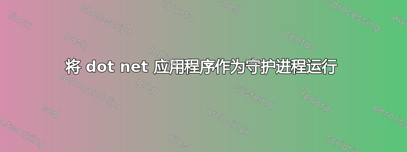 将 dot net 应用程序作为守护进程运行