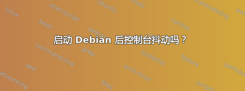 启动 Debian 后控制台抖动吗？