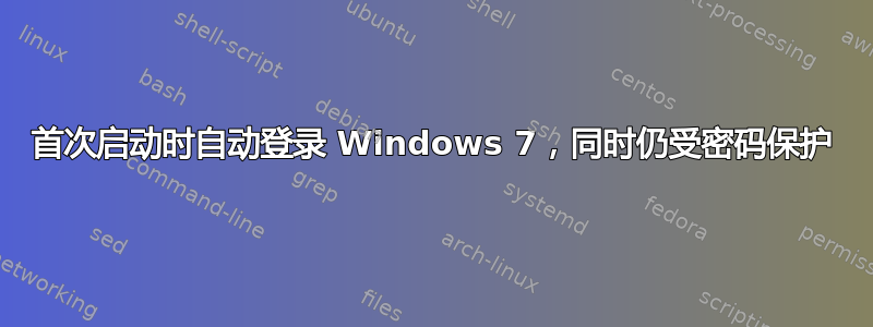 首次启动时自动登录 Windows 7，同时仍受密码保护