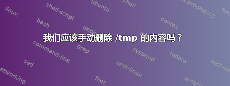 我们应该手动删除 /tmp 的内容吗？