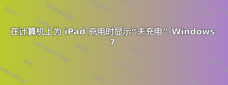 在计算机上为 iPad 充电时显示“未充电”-Windows 7