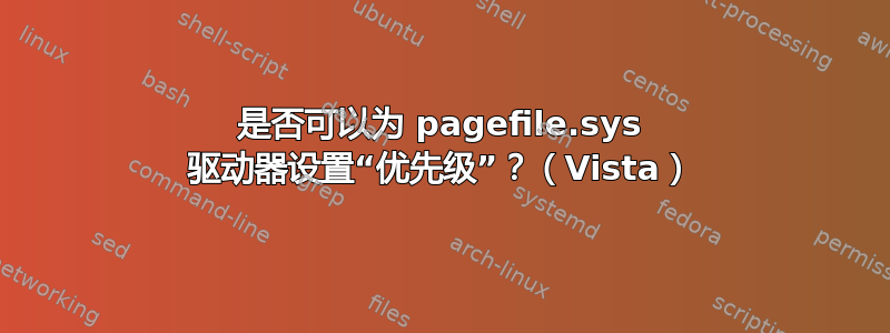 是否可以为 pagefile.sys 驱动器设置“优先级”？（Vista）