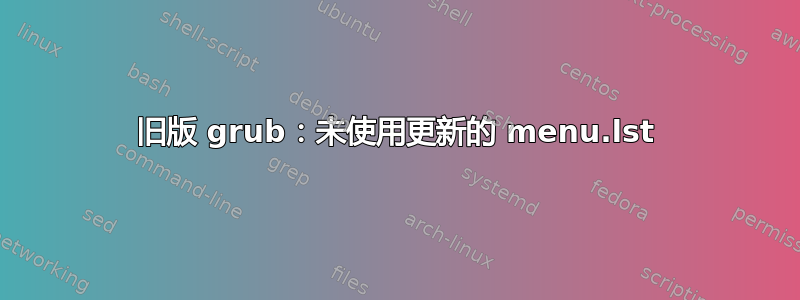 旧版 grub：未使用更新的 menu.lst