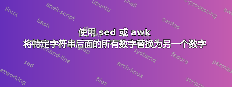 使用 sed 或 awk 将特定字符串后面的所有数字替换为另一个数字