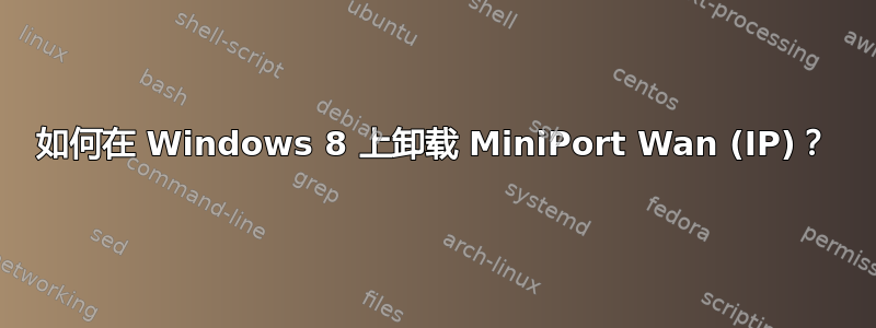 如何在 Windows 8 上卸载 MiniPort Wan (IP)？