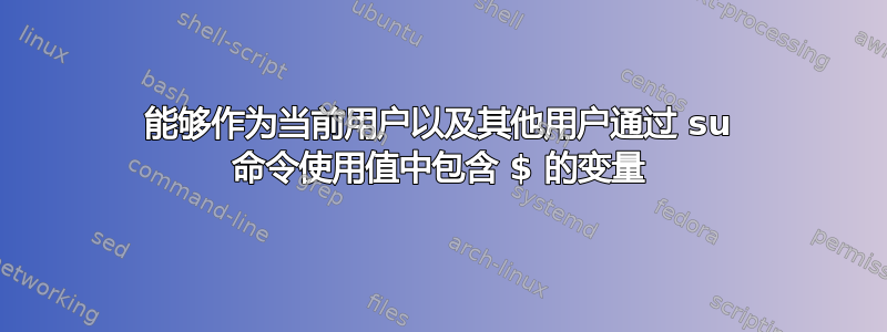 能够作为当前用户以及其他用户通过 su 命令使用值中包含 $ 的变量