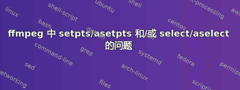 ffmpeg 中 setpts/asetpts 和/或 select/aselect 的问题