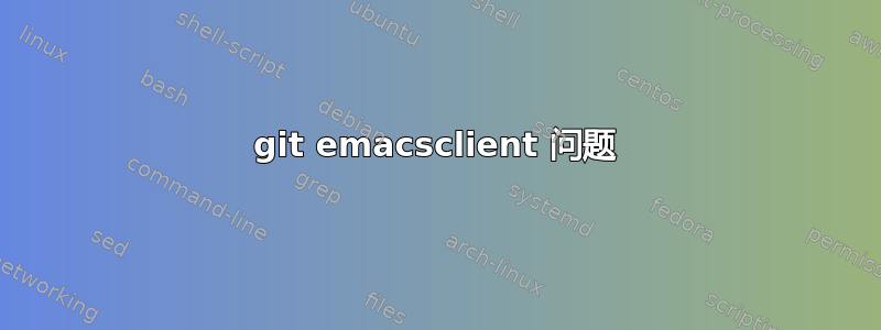 git emacsclient 问题