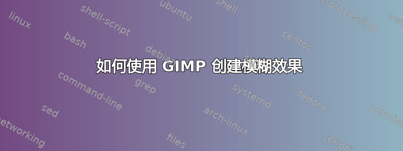 如何使用 GIMP 创建模糊效果