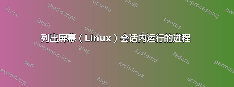 列出屏幕（Linux）会话内运行的进程