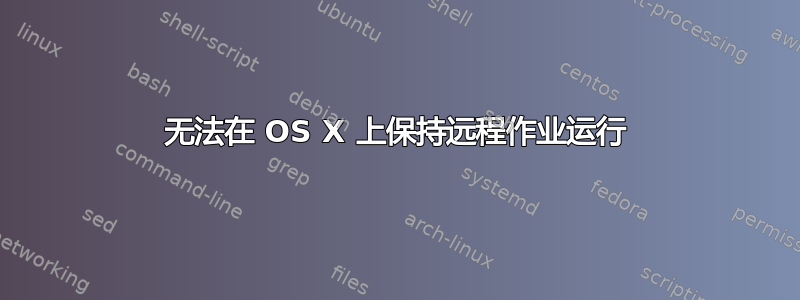 无法在 OS X 上保持远程作业运行