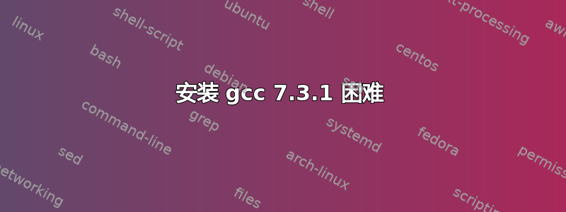 安装 gcc 7.3.1 困难