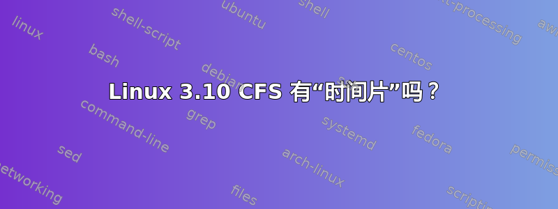 Linux 3.10 CFS 有“时间片”吗？