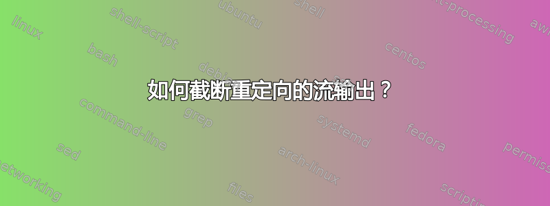 如何截断重定向的流输出？