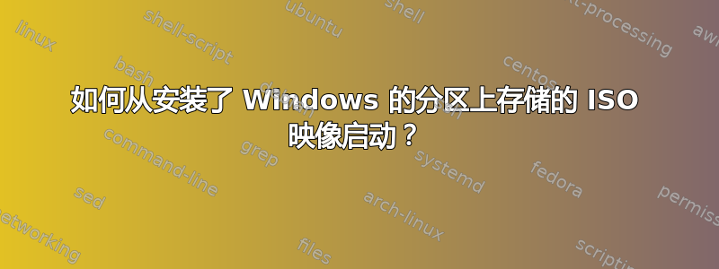 如何从安装了 Windows 的分区上存储的 ISO 映像启动？