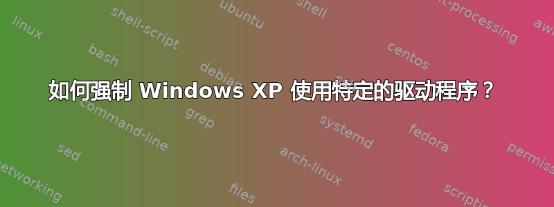 如何强制 Windows XP 使用特定的驱动程序？