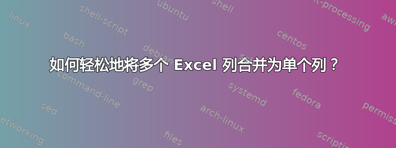 如何轻松地将多个 Excel 列合并为单个列？