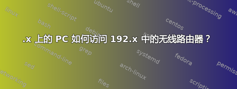 10.x 上的 PC 如何访问 192.x 中的无线路由器？