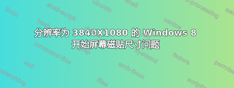 分辨率为 3840X1080 的 Windows 8 开始屏幕磁贴尺寸问题